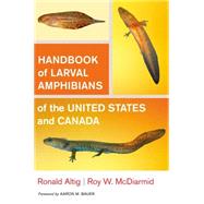 Handbook of Larval Amphibians of the United States and Canada by Altig, Ronald; McDiarmid, Roy W.; Bauer, Aaron M., 9780801439438