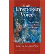 In an Unspoken Voice How the Body Releases Trauma and Restores Goodness by Levine, Peter A.; Mat, Gabor, 9781556439438