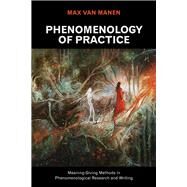 Phenomenology of Practice: Meaning-Giving Methods in Phenomenological Research and Writing by van Manen,Max, 9781611329438