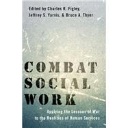 Combat Social Work Applying the Lessons of War to the Realities of Human Services by Figley, Charles R.; Yarvis, Jeffrey S.; Thyer, Bruce A., 9780190059439