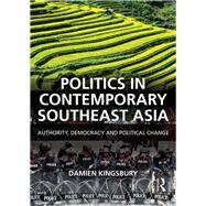 Politics in Contemporary Southeast Asia: Authority, Democracy and Political Change by Kingsbury; Damien, 9781138889439