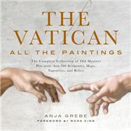 Vatican: All the Paintings The Complete Collection of Old Masters, Plus More than 300 Sculptures, Maps, Tapestries, and other Artifacts by Grebe, Anja; King, Ross, 9781579129439
