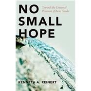 No Small Hope Towards the Universal Provision of Basic Goods by Reinert, Kenneth A., 9780190499440