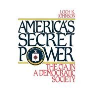 America's Secret Power The CIA in a Democratic Society by Johnson, Loch K., 9780195069440