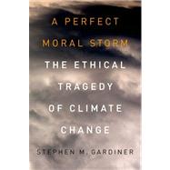 A Perfect Moral Storm The Ethical Tragedy of Climate Change by Gardiner, Stephen M., 9780195379440