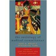 The Sociology of Radical Commitment Kurt H. Wolff's Existential Turn by Backhaus, Gary; Psathas, George, 9780739119440