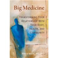 Big Medicine Transforming Your Relationship with Your Body, Health, and Community by Morin, Pierre, 9780999809440