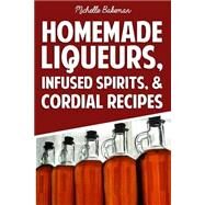 Homemade Liqueurs, Infused Spirits, & Cordial Recipes by Bakeman, Michelle, 9781507739440