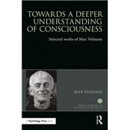 Towards a Deeper Understanding of Consciousness: Selected works of Max Velmans by Velmans; Max, 9781138699441