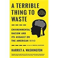 A Terrible Thing to Waste Environmental Racism and Its Assault on the American Mind by Washington, Harriet A., 9780316509442