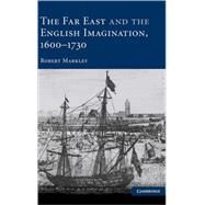 The Far East and the English Imagination, 1600–1730 by Robert Markley, 9780521819442
