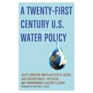 A Twenty-First Century U.S. Water Policy by Christian-Smith, Juliet; Gleick, Peter H.; Cooley, Heather; Allen, Lucy; Vanderwarker, Amy; Berry, Kate A.; Reilly, William K., 9780199859443