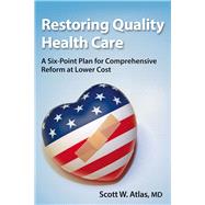 Restoring Quality Health Care A Six-Point Plan for Comprehensive Reform at Lower Cost by Atlas, Scott W., 9780817919443