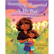 Something Happened to My Dad A Story About Immigration and Family Separation by Hazzard, Ann; Aponte Rivera, Vivianne; Flix, Gloria, 9781433839443