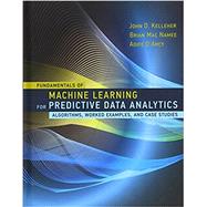 Fundamentals of Machine Learning for Predictive Data Analytics Algorithms, Worked Examples, and Case Studies by Kelleher, John D.; MAC Namee, Brian; D'arcy, Aoife, 9780262029445