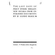 The Last Days of Percy Bysshe Shelley, New Details from Unpublished Documents by Biagi, Guido, 9781523389445