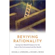 Reviving Rationality Saving Cost-Benefit Analysis for the Sake of the Environment and Our Health by Livermore, Michael A.; Revesz, Richard L., 9780197539446