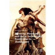 Maternity, Monstrosity, and Heroic (Im)mortality from Homer to Shakespeare by Sara Burdorff, 9781003699446