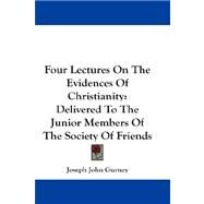Four Lectures on the Evidences of Christianity : Delivered to the Junior Members of the Society of Friends by Gurney, Joseph John, 9781432679446