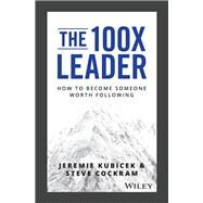 The 100X Leader How to Become Someone Worth Following by Kubicek, Jeremie; Cockram, Steve, 9781119519447