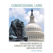 Congressional Lions Trailblazing Members of Congress and How They Shaped American History by Martinez, J. Michael, 9781498559447