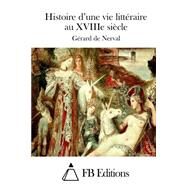 Histoire D'une Vie Littraire Au Xviiie Sicle by Nerval, Grard de; FB Editions, 9781508689447