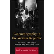 Cinematography in the Weimar Republic Lola Lola, Dirty Singles, and the Men Who Shot Them by St. Pierre, Paul Matthew, 9781611479447