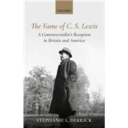 The Fame of C. S. Lewis A Controversialist's Reception in Britain and America by Derrick, Stephanie L., 9780198819448