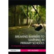Breaking Barriers to Learning in Primary Schools: An Integrated Approach to Children's Services by Hughes; Pat, 9780415479448