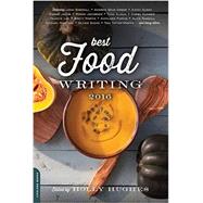 Best Food Writing 2016 by Hughes, Holly, 9780738219448