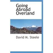 Going Abroad Overland by Steele, David M., 9781110809448