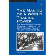 The Making of a World Trading Power: The European Economic Community (EEC) in the GATT Kennedy Round Negotiations (196367) by Coppolaro,Lucia, 9781138249448