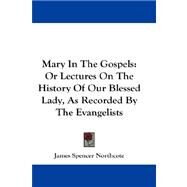Mary in the Gospels : Or Lectures on the History of Our Blessed Lady, As Recorded by the Evangelists by Northcote, James Spencer, 9781432659448