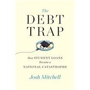 The Debt Trap How Student Loans Became a National Catastrophe by Mitchell, Josh, 9781501199448