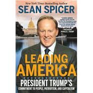 Leading America President Trump's Commitment to People, Patriotism, and Capitalism by Spicer, Sean, 9781546059448