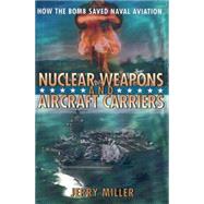 Nuclear Weapons and Aircraft Carriers How the Bomb Saved Naval Aviation by Miller, Jerry, 9781560989448