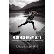 From Here to Maturity by Bergler, Thomas E., 9780802869449
