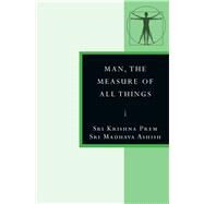 Man, the Measure of All Things by Ashish, Sri Madhava; Prem, Sri Krishna, 9780835609449