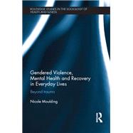 Gendered Violence, Abuse and Mental Health in Everyday Lives: Beyond Trauma by Moulding; Nicole, 9780415739450