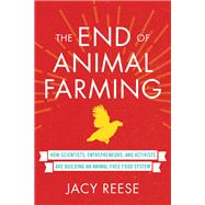 The End of Animal Farming How Scientists, Entrepreneurs, and Activists Are Building an Animal-Free Food System by REESE, JACY, 9780807019450