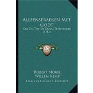 Alleenspraeken Met Godt : Om Zig Tot de Dood Te Bereiden (1743) by Morel, Robert; Kemp, Willem, 9781104609450