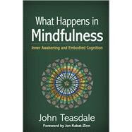 What Happens in Mindfulness Inner Awakening and Embodied Cognition by Teasdale, John; Kabat-Zinn, Jon, 9781462549450