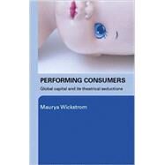Performing Consumers: Global Capital and its Theatrical Seductions by WICKSTROM; Maurya, 9780415339452