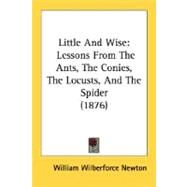 Little and Wise : Lessons from the Ants, the Conies, the Locusts, and the Spider (1876) by Newton, William Wilberforce, 9780548619452