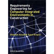 Requirements Engineering for Computer Integrated Environments in Construction by Aouad, Ghassan; Arayici, Yusuf, 9781405189453