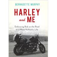 Harley and Me Embracing Risk On the Road to a More Authentic Life by Murphy, Bernadette, 9781619029453