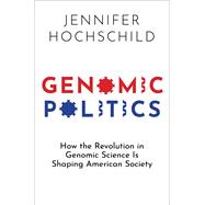 Genomic Politics How the Revolution in Genomic Science Is Shaping American Society by Hochschild, Jennifer, 9780197699454