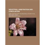 Industrial Arbitration and Conciliation by Lowell, Josephine Shaw, 9780217489454