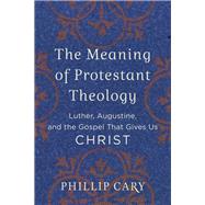 The Meaning of Protestant Theology by Cary, Phillip, 9780801039454