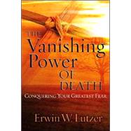 The Vanishing Power of Death Conquering Your Greatest Fear by Lutzer, Erwin W., 9780802409454